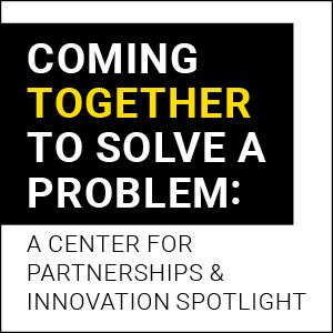 Coming Together to Solve a Problem: A Center for Partnerships & Innovation Spotlight
