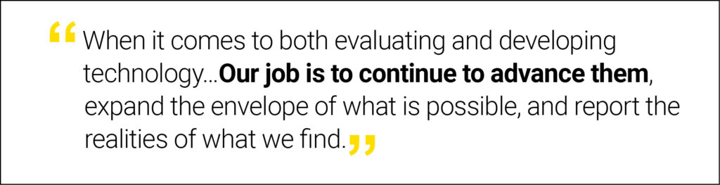 “When it comes to both evaluating and developing technology…Our job is to continue to advance them, expand the envelope of what is possible, and report the realities of what we find.”